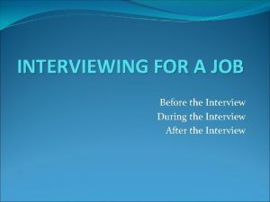 INTERVIEWING FOR A JOB Before the Interview During