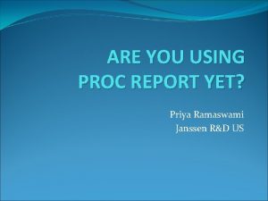 ARE YOU USING PROC REPORT YET Priya Ramaswami