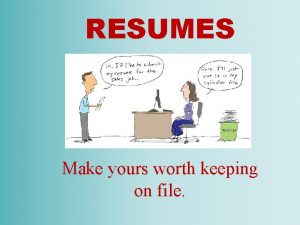 RESUMES Make yours worth keeping on file What
