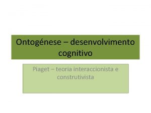 Ontognese desenvolvimento cognitivo Piaget teoria interaccionista e construtivista
