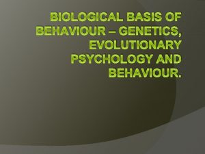 BIOLOGICAL BASIS OF BEHAVIOUR GENETICS EVOLUTIONARY PSYCHOLOGY AND