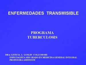 ENFERMEDADES TRANSMISIBLE PROGRAMA TUBERCULOSIS DRA LETICIA L GOSLIN