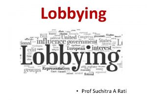 Lobbying Prof Suchitra A Rati Lobbying also Persuasion