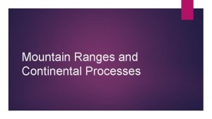 Mountain Ranges and Continental Processes Orogenesis came from