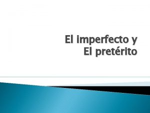 El imperfecto y El pretrito El imperfecto Las