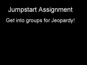 Jumpstart Assignment Get into groups for Jeopardy Jeopardy