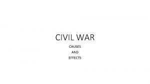 CIVIL WAR CAUSES AND EFFECTS 1 Causes of