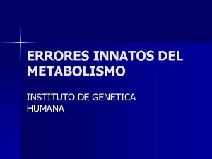 ERRORES INNATOS DEL METABOLISMO INSTITUTO DE GENETICA HUMANA