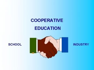 COOPERATIVE EDUCATION SCHOOL INDUSTRY COOPERATIVE EDUCATION IS A