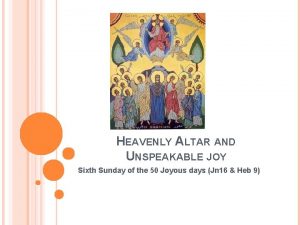 HEAVENLY ALTAR AND UNSPEAKABLE JOY Sixth Sunday of