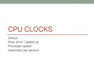 CPU CLOCKS Delays Slow down speed up Processor