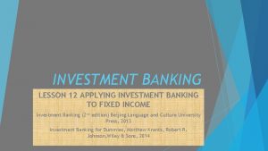 INVESTMENT BANKING LESSON 12 APPLYING INVESTMENT BANKING TO