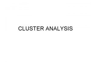 CLUSTER ANALYSIS CLUSTER ANALYSIS Cluster Analysis CA is