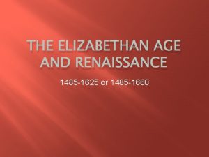 THE ELIZABETHAN AGE AND RENAISSANCE 1485 1625 or