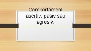 Comportament asertiv pasiv sau agresiv Comportamentul asertiv Caracteristica