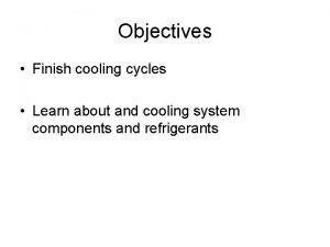 Objectives Finish cooling cycles Learn about and cooling