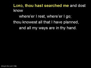 LORD thou hast searched me and dost know