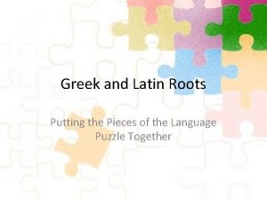 Greek and Latin Roots Putting the Pieces of