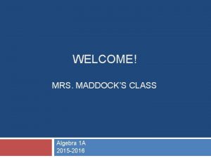 WELCOME MRS MADDOCKS CLASS Algebra 1 A 2015