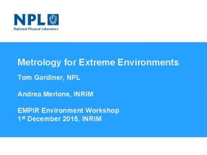 Metrology for Extreme Environments Tom Gardiner NPL Andrea