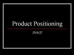 Product Positioning IMAGE Product Positioning q The q