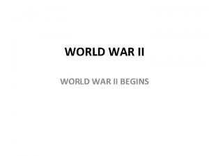 WORLD WAR II BEGINS Road to War Aggressive