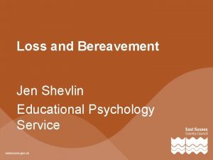 Loss and Bereavement Jen Shevlin Educational Psychology Service