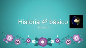 Historia 4 bsico Semana 03 Objetivos Distinguir los