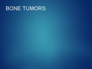 BONE TUMORS Bone tumors are classified into Primary