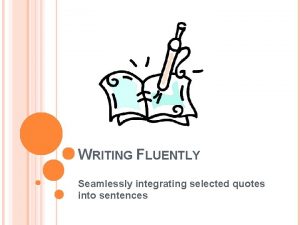 WRITING FLUENTLY Seamlessly integrating selected quotes into sentences