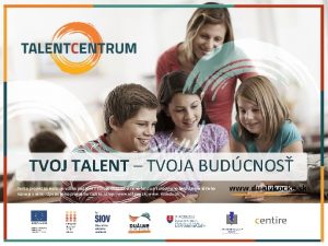 TVOJ TALENT TVOJA BUDCNOS Tento projekt sa realizuje