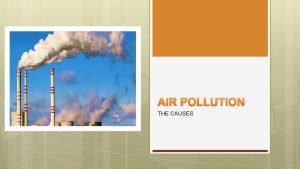 AIR POLLUTION THE CAUSES Human activities that result