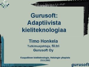 Gurusoft Adaptiivista kieliteknologiaa Timo Honkela Tutkimusjohtaja fil tri