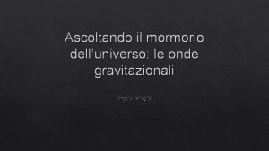 Ascoltando il mormorio delluniverso le onde gravitazionali Angelo