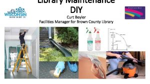 Library Maintenance DIY Curt Beyler Facilities Manager for