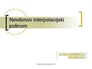 Newtonov interpolacijski polinom UVOD U NUMERIKU MATEMATIKU Newtonov