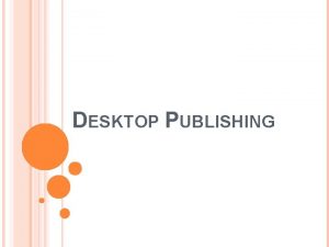 DESKTOP PUBLISHING WHAT IS DESKTOP PUBLISHING Using a