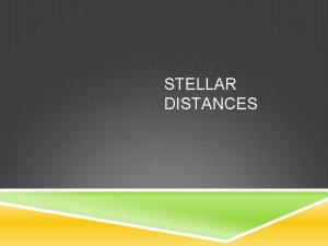 STELLAR DISTANCES LESSON OBJECTIVES To describe the method