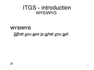 ITGS introduction WYSIWYG What you see is what
