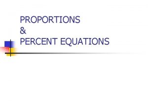 PROPORTIONS PERCENT EQUATIONS USING PROPORTIONS n What percent