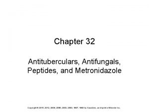 Chapter 32 Antituberculars Antifungals Peptides and Metronidazole Copyright