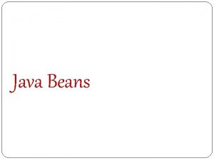 Java Beans Contents What is a Java Bean
