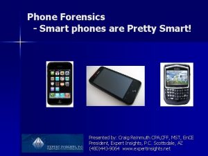 Phone Forensics Smart phones are Pretty Smart Presented