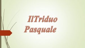 Il Triduo Pasquale Il triduo pasquale per un