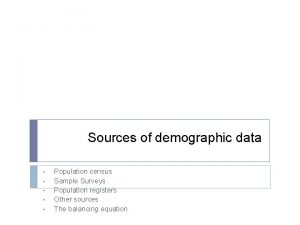 Sources of demographic data Population census Sample Surveys