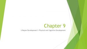 Chapter 9 Lifespan Development I Physical and Cognitive