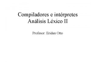 Compiladores e intrpretes Anlisis Lxico II Profesor Eridan