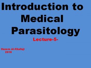 Introduction to Medical Parasitology Lecture5 Hazem AlKhafaji 2016