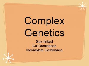 Complex Genetics Sexlinked CoDominance Incomplete Dominance What is