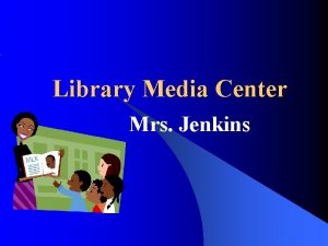 Library Media Center Mrs Jenkins LIBRARY PROCEDURES Entering